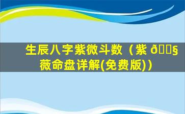 生辰八字紫微斗数（紫 🐧 薇命盘详解(免费版)）
